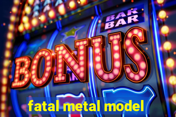 fatal metal model