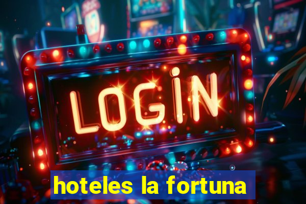 hoteles la fortuna